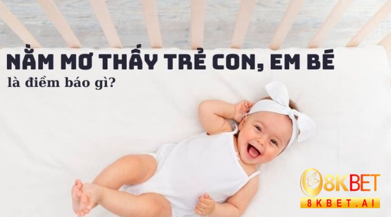 Những giấc mơ có liên quan đến trẻ con thường mang theo nhiều ý nghĩa sâu sắc